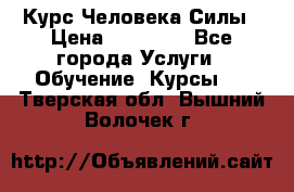 Курс Человека Силы › Цена ­ 15 000 - Все города Услуги » Обучение. Курсы   . Тверская обл.,Вышний Волочек г.
